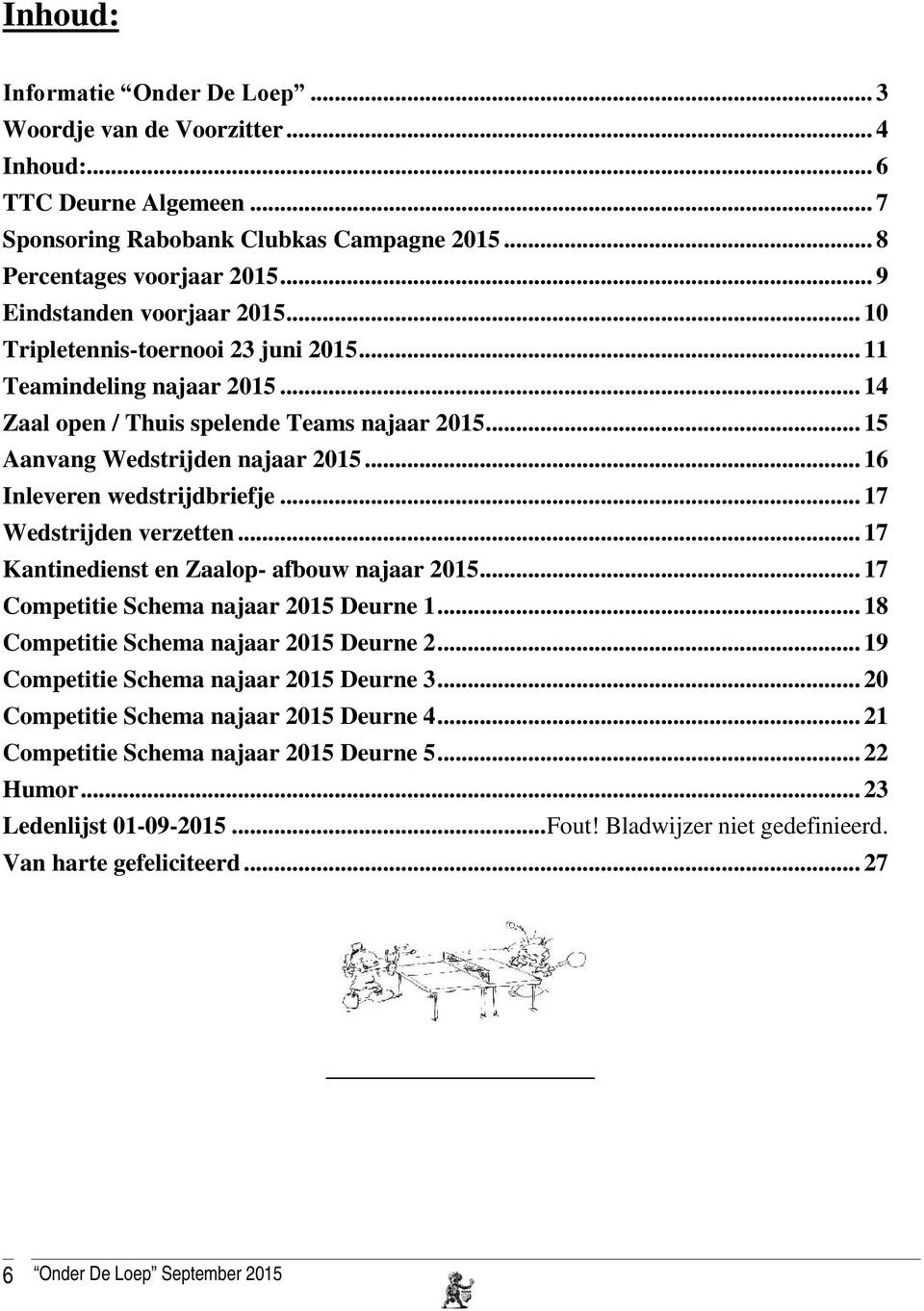 .. 16 Inleveren wedstrijdbriefje... 17 Wedstrijden verzetten... 17 Kantinedienst en Zaalop- afbouw najaar 2015... 17 Competitie Schema najaar 2015 Deurne 1... 18 Competitie Schema najaar 2015 Deurne 2.