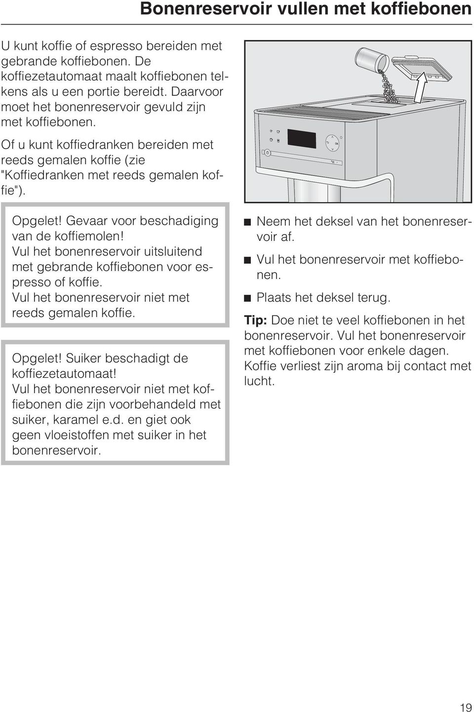 Vul het bonenreservoir uitsluitend met gebrande koffiebonen voor espresso of koffie. Vul het bonenreservoir niet met reeds gemalen koffie. Opgelet! Suiker beschadigt de koffiezetautomaat!