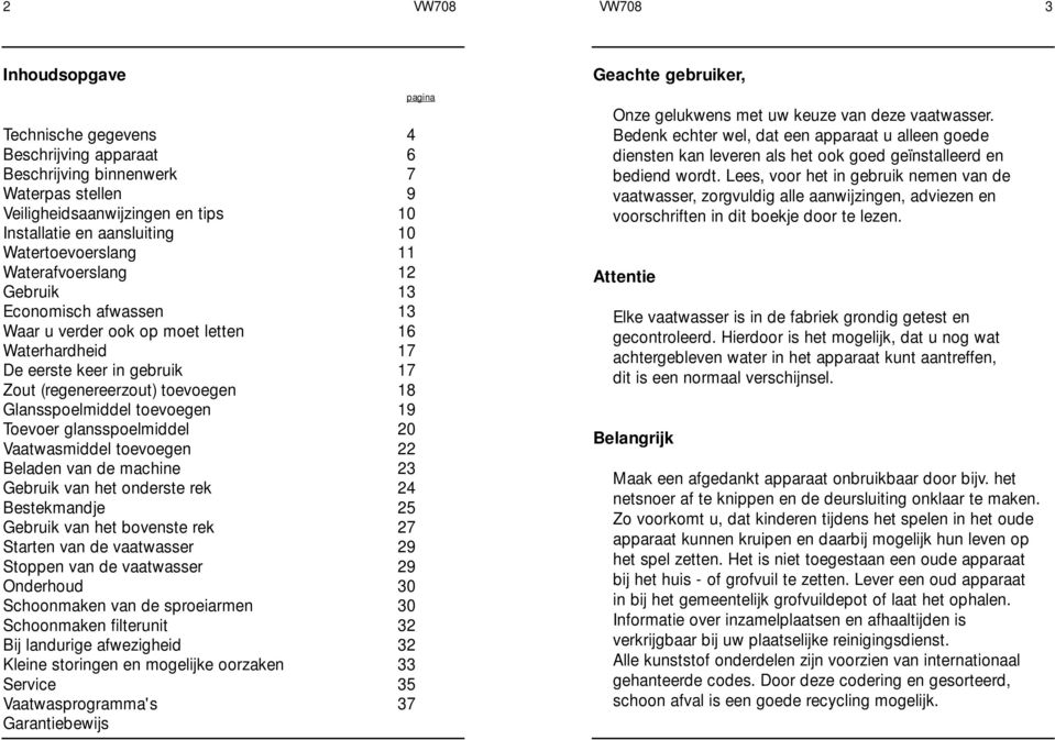 Glansspoelmiddel toevoegen 19 Toevoer glansspoelmiddel 20 Vaatwasmiddel toevoegen 22 Beladen van de machine 23 Gebruik van het onderste rek 24 Bestekmandje 25 Gebruik van het bovenste rek 27 Starten