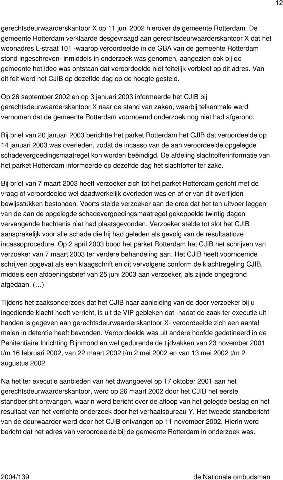 onderzoek was genomen, aangezien ook bij de gemeente het idee was ontstaan dat veroordeelde niet feitelijk verbleef op dit adres. Van dit feit werd het CJIB op dezelfde dag op de hoogte gesteld.