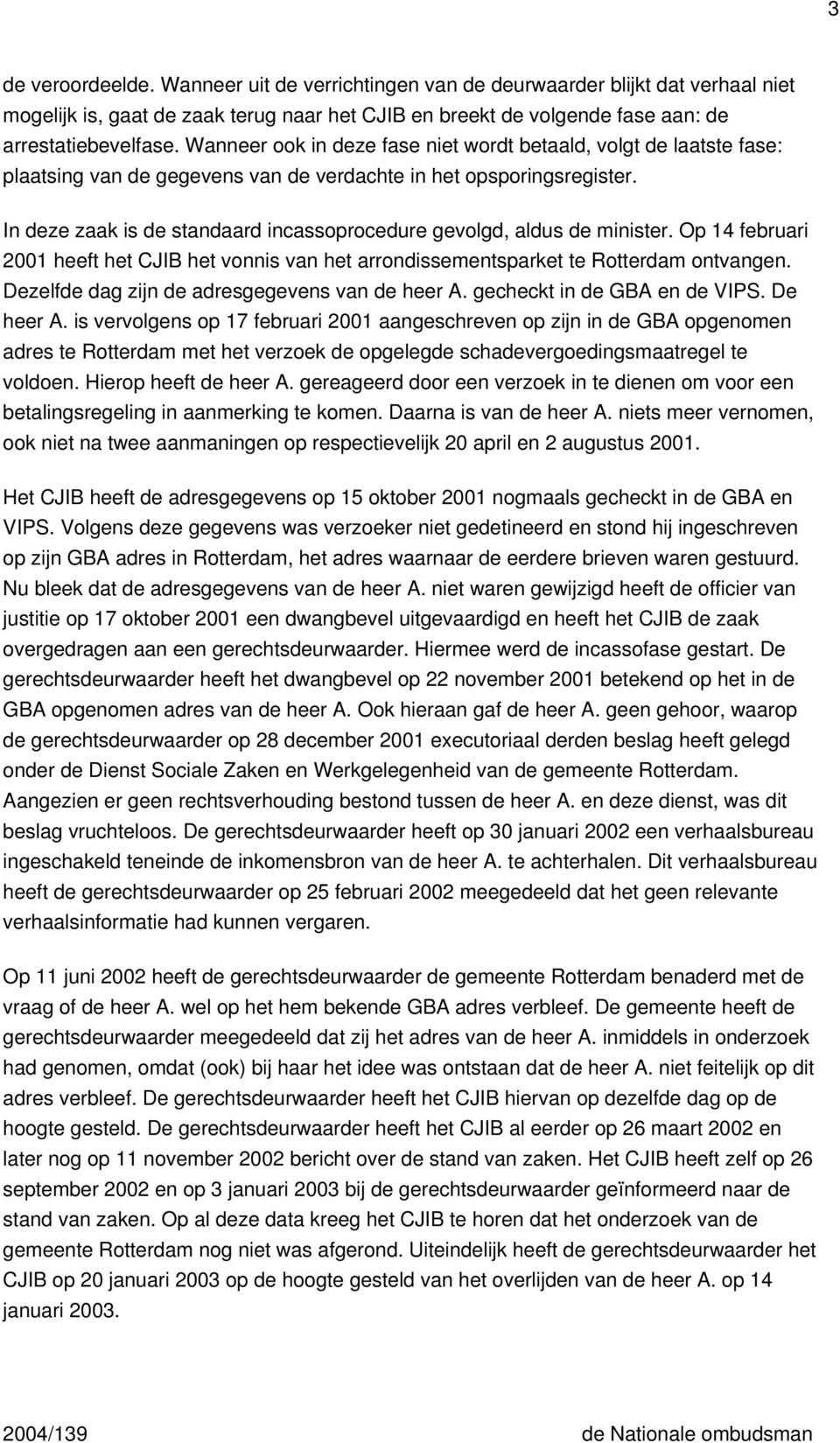 In deze zaak is de standaard incassoprocedure gevolgd, aldus de minister. Op 14 februari 2001 heeft het CJIB het vonnis van het arrondissementsparket te Rotterdam ontvangen.