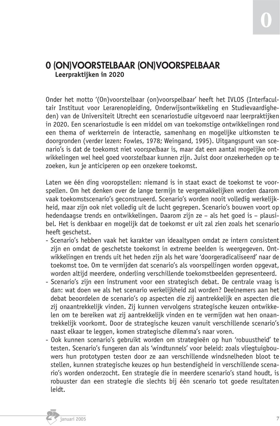 Een scenariostudie is een middel om van toekomstige ontwikkelingen rond een thema of werkterrein de interactie, samenhang en mogelijke uitkomsten te doorgronden (verder lezen: Fowles, 1978; Weingand,