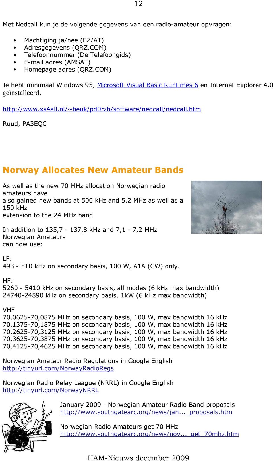 htm Ruud, PA3EQC Norway Allocates New Amateur Bands As well as the new 70 MHz allocation Norwegian radio amateurs have also gained new bands at 500 khz and 5.