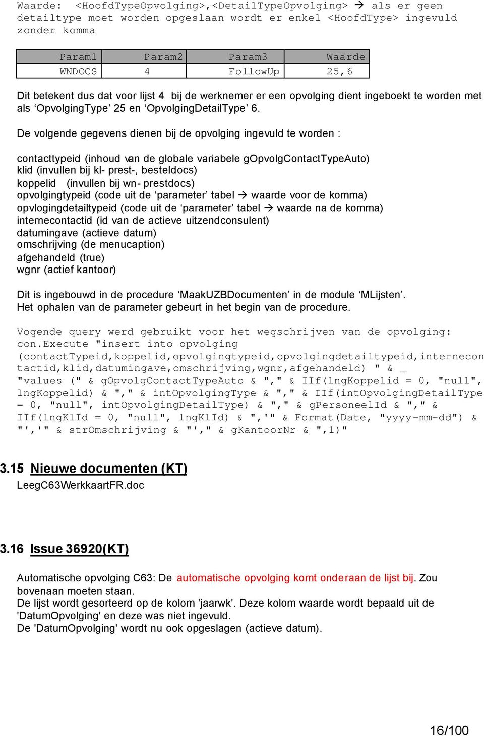 De volgende gegevens dienen bij de opvolging ingevuld te worden : contacttypeid (inhoud van de globale variabele gopvolgcontacttypeauto) klid (invullen bij kl- prest-, besteldocs) koppelid (invullen