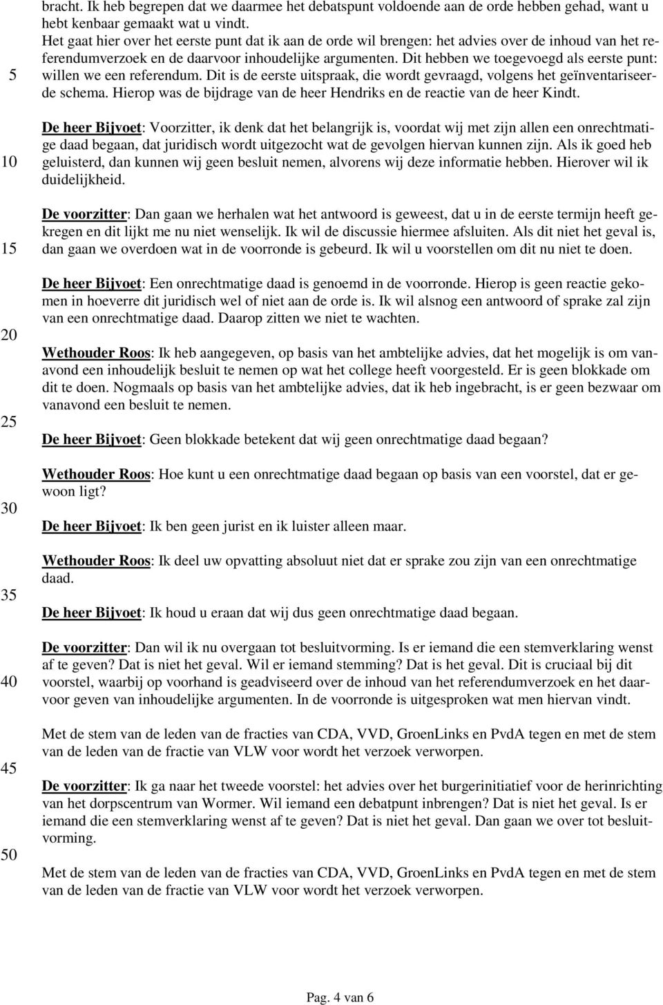 Dit hebben we toegevoegd als eerste punt: willen we een referendum. Dit is de eerste uitspraak, die wordt gevraagd, volgens het geïnventariseerde schema.