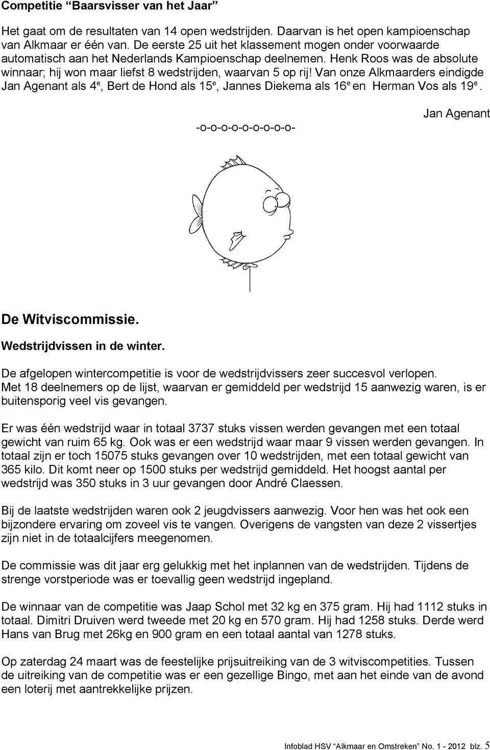 Van onze Alkmaarders eindigde Jan Agenant als 4 e, Bert de Hond als 15 e, Jannes Diekema als 16 e en Herman Vos als 19 e. -o-o-o-o-o-o-o-o-o- Jan Agenant De Witviscommissie.