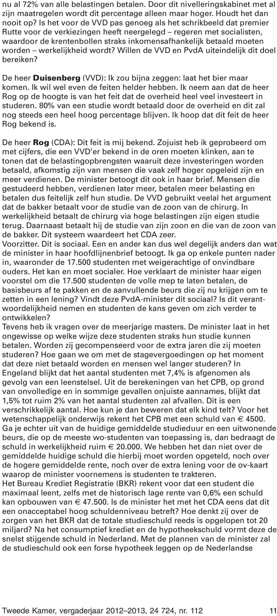 worden werkelijkheid wordt? Willen de VVD en PvdA uiteindelijk dit doel bereiken? De heer Duisenberg (VVD): Ik zou bijna zeggen: laat het bier maar komen. Ik wil wel even de feiten helder hebben.