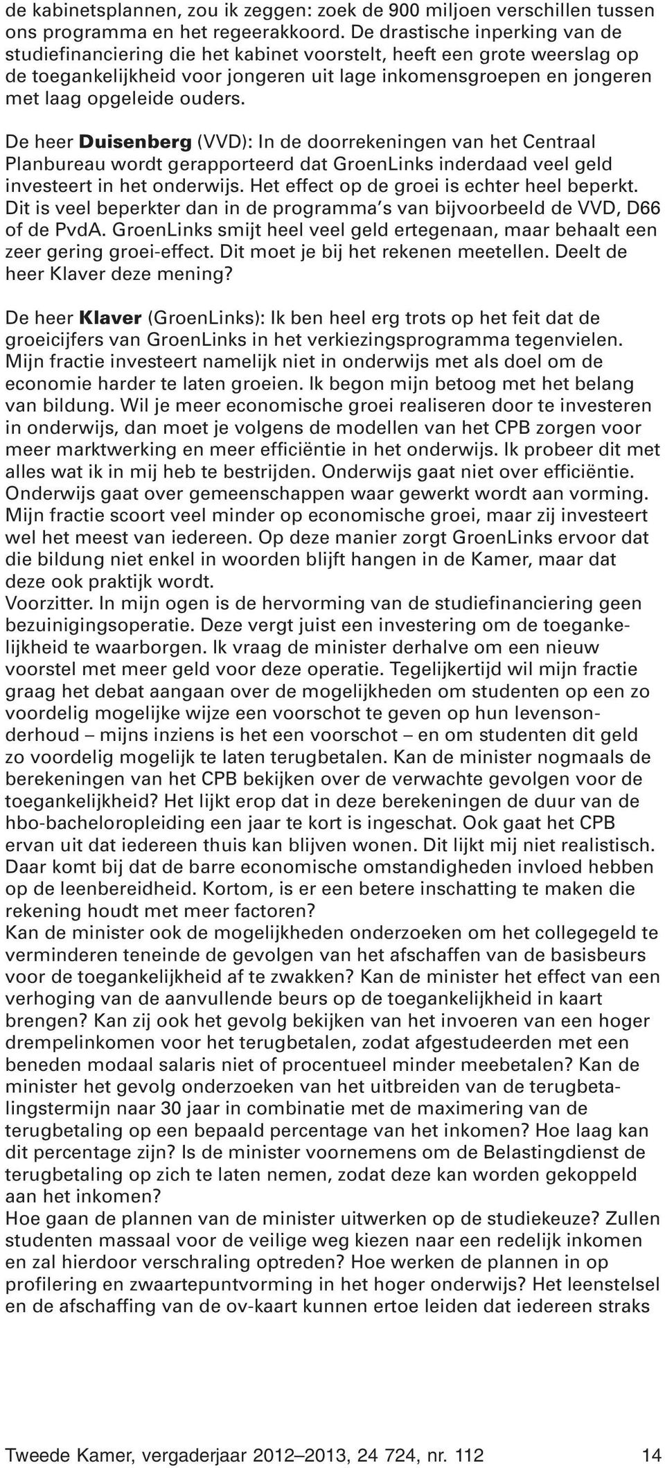 ouders. De heer Duisenberg (VVD): In de doorrekeningen van het Centraal Planbureau wordt gerapporteerd dat GroenLinks inderdaad veel geld investeert in het onderwijs.