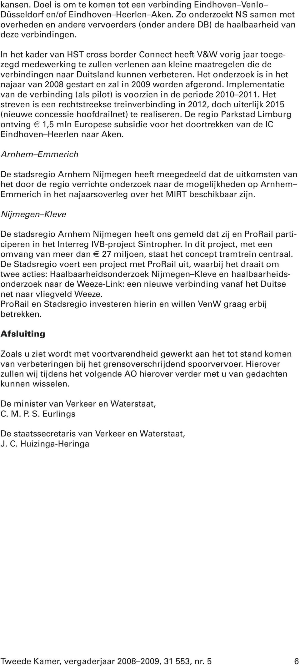 In het kader van HST cross border Connect heeft V&W vorig jaar toegezegd medewerking te zullen verlenen aan kleine maatregelen die de verbindingen naar Duitsland kunnen verbeteren.