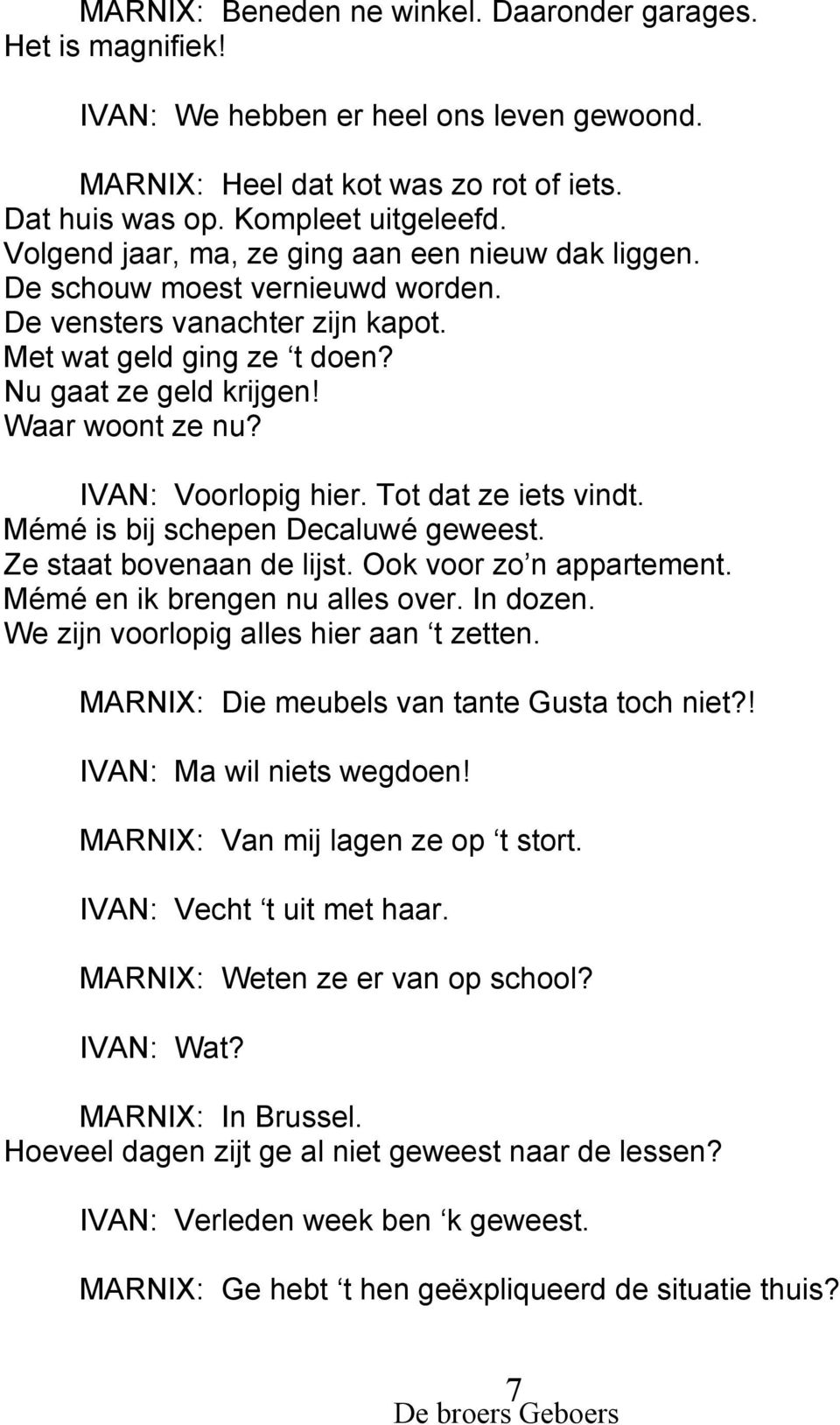 IVAN: Voorlopig hier. Tot dat ze iets vindt. Mémé is bij schepen Decaluwé geweest. Ze staat bovenaan de lijst. Ook voor zo n appartement. Mémé en ik brengen nu alles over. In dozen.