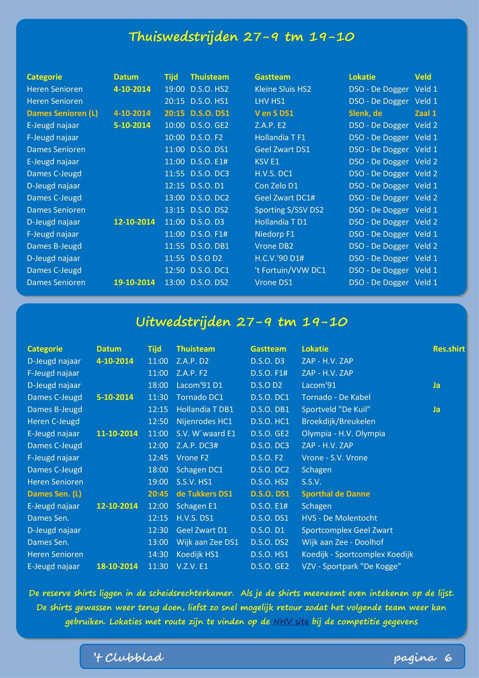 S.O. DS1 Geel Zwart DS1 DSO - De Dogger Veld 1 E-Jeugd najaar 11:00 D.S.O. E1# KSV E1 DSO - De Dogger Veld 2 Dames C-Jeugd 11:55 D.S.O. DC3 H.V.S. DC1 DSO - De Dogger Veld 2 D-Jeugd najaar 12:15 D.S.O. D1 Con Zelo D1 DSO - De Dogger Veld 1 Dames C-Jeugd 13:00 D.