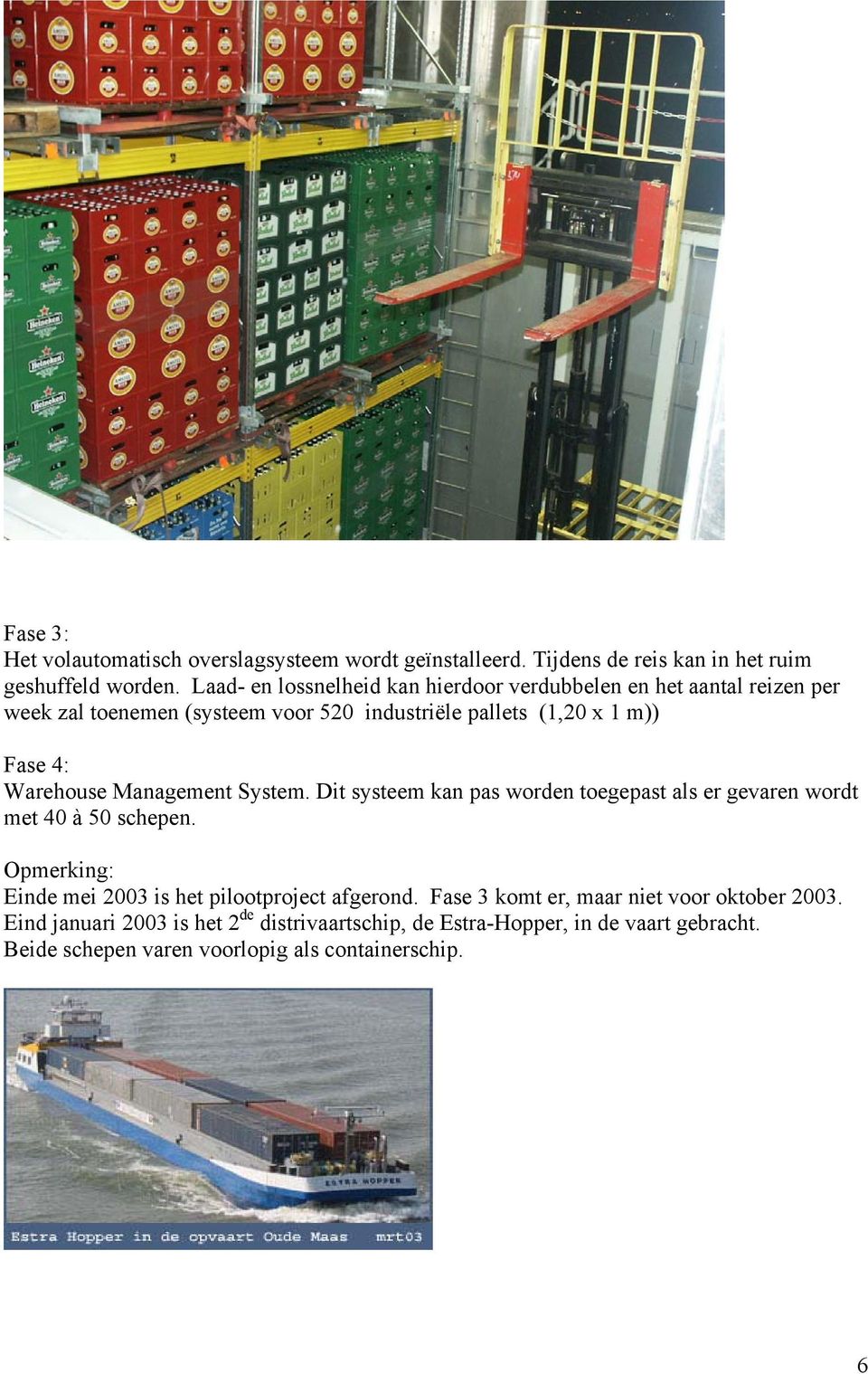 Warehouse Management System. Dit systeem kan pas worden toegepast als er gevaren wordt met 40 à 50 schepen.