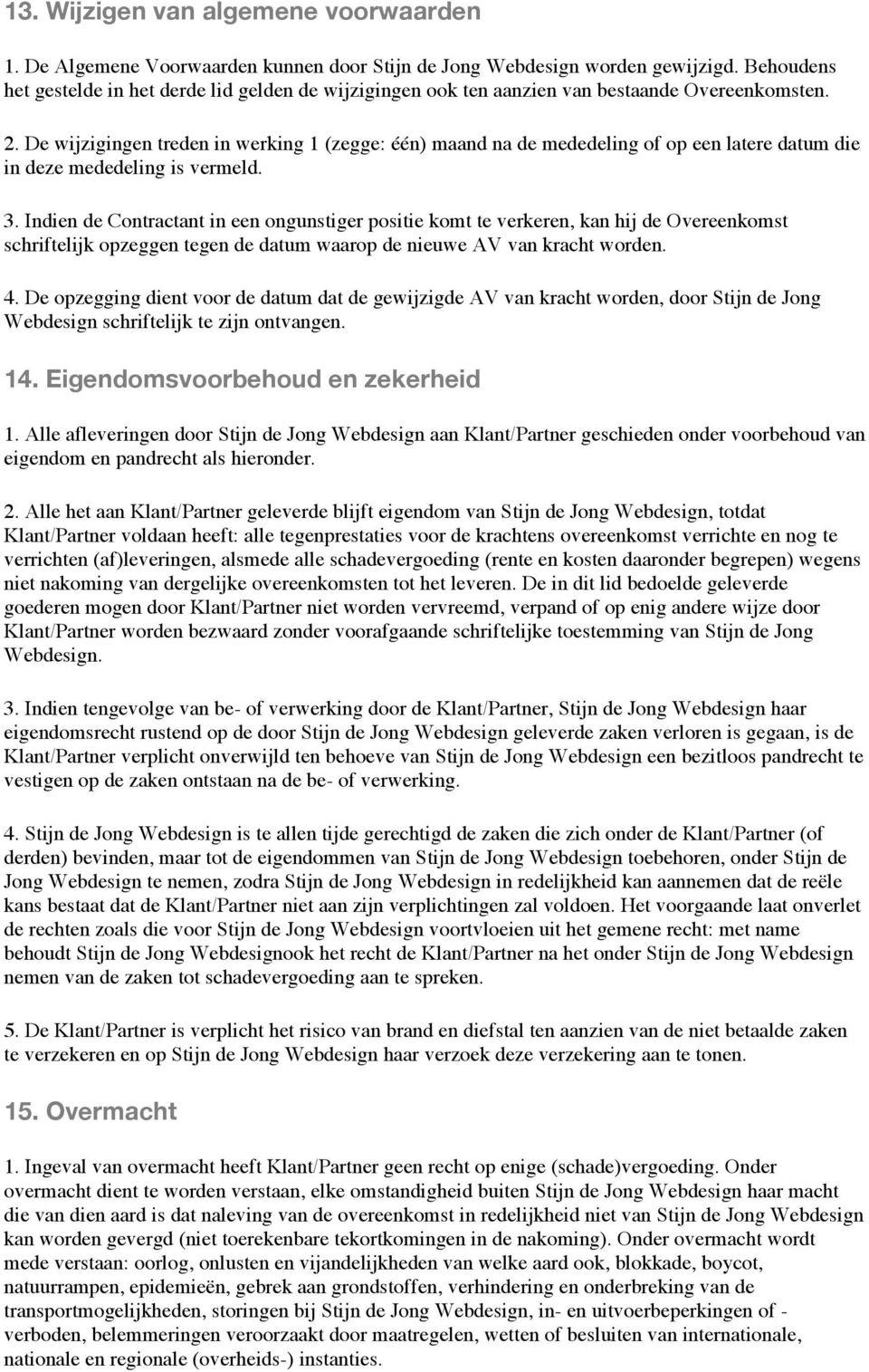 De wijzigingen treden in werking 1 (zegge: één) maand na de mededeling of op een latere datum die in deze mededeling is vermeld. 3.