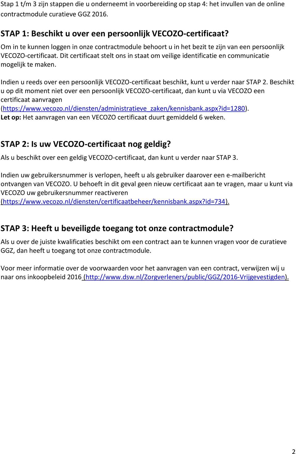 Dit certificaat stelt ons in staat om veilige identificatie en communicatie mogelijk te maken. Indien u reeds over een persoonlijk VECOZO-certificaat beschikt, kunt u verder naar STAP 2.