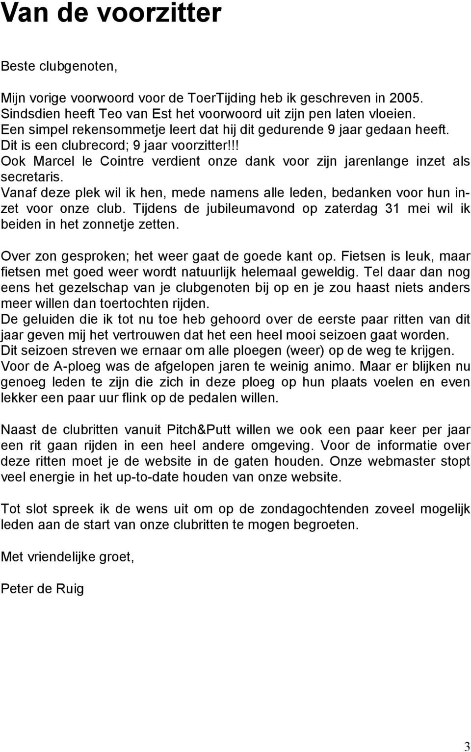 Vanaf deze plek wil ik hen, mede namens alle leden, bedanken voor hun inzet voor onze club. Tijdens de jubileumavond op zaterdag 31 mei wil ik beiden in het zonnetje zetten.