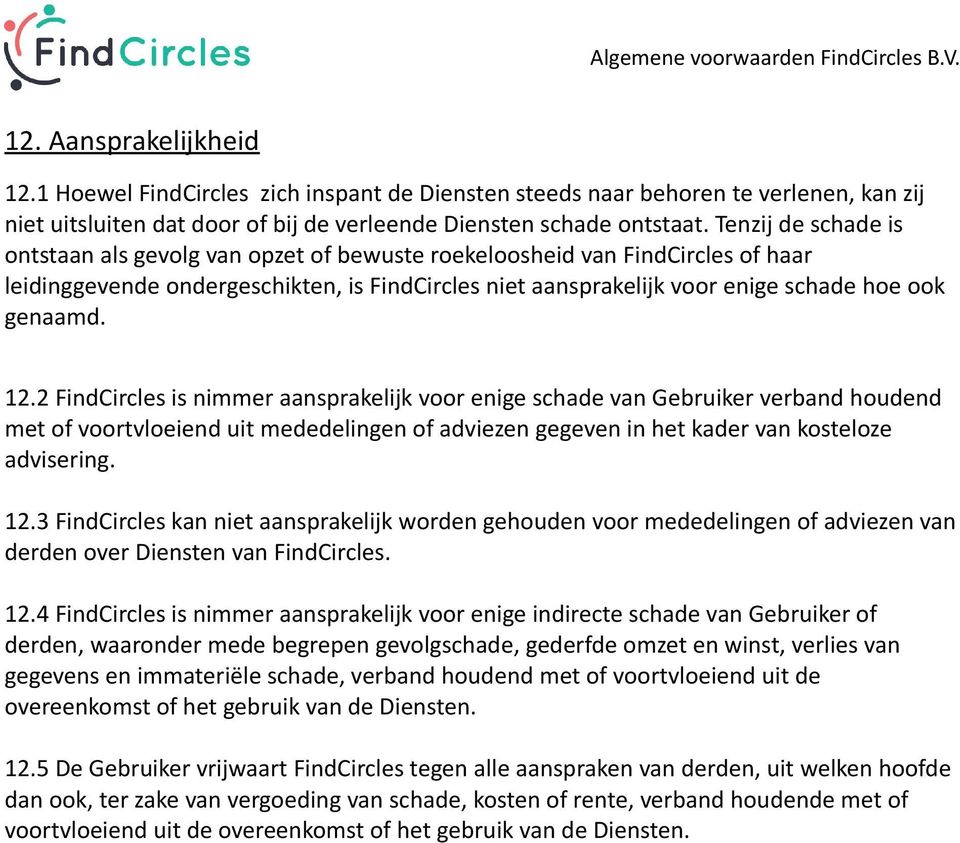 12.2 FindCircles is nimmer aansprakelijk voor enige schade van Gebruiker verband houdend met of voortvloeiend uit mededelingen of adviezen gegeven in het kader van kosteloze advisering. 12.