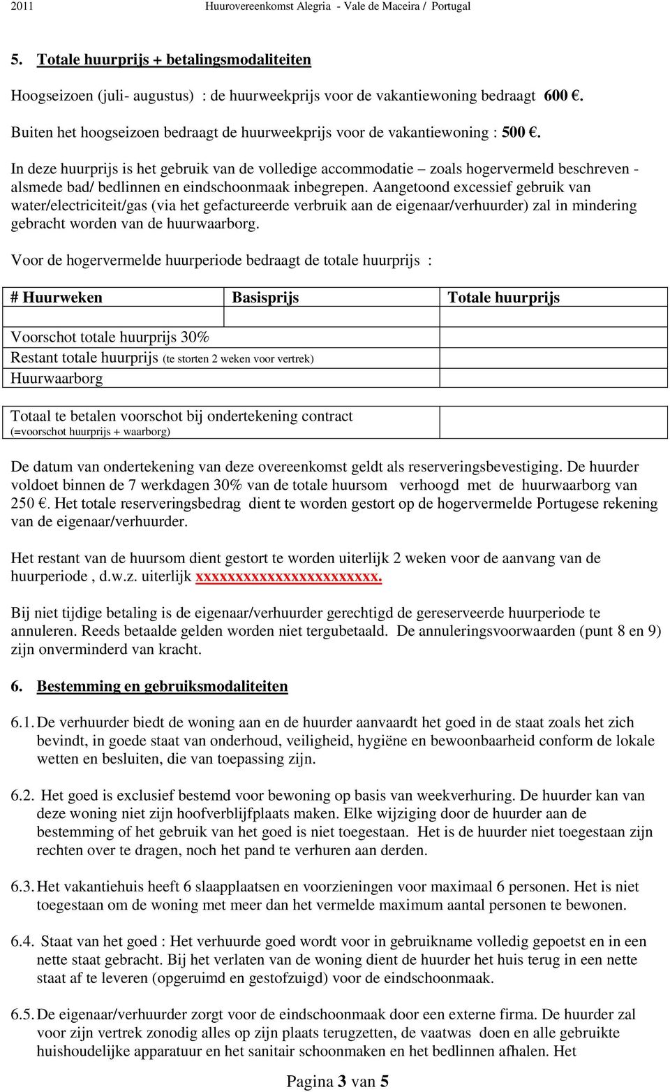 In deze huurprijs is het gebruik van de volledige accommodatie zoals hogervermeld beschreven - alsmede bad/ bedlinnen en eindschoonmaak inbegrepen.