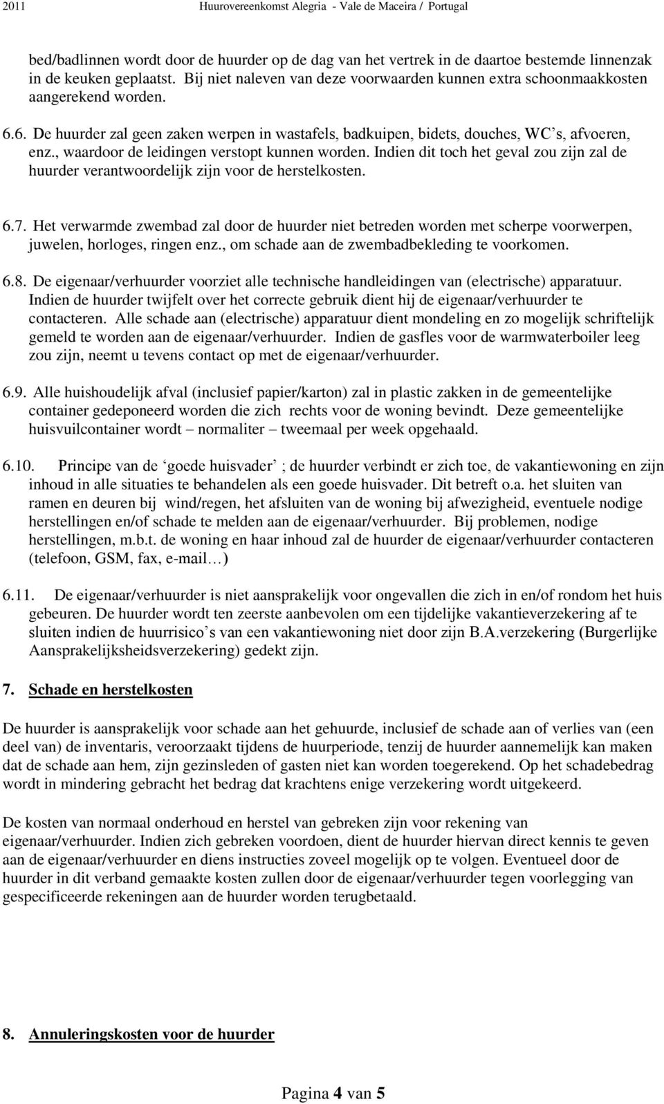 , waardoor de leidingen verstopt kunnen worden. Indien dit toch het geval zou zijn zal de huurder verantwoordelijk zijn voor de herstelkosten. 6.7.