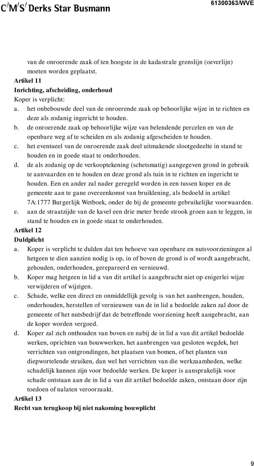 c. het eventueel van de onroerende zaak deel uitmakende slootgedeelte in stand te houden en in goede staat te onderhouden. d. de als zodanig op de verkooptekening (schetsmatig) aangegeven grond in gebruik te aanvaarden en te houden en deze grond als tuin in te richten en ingericht te houden.