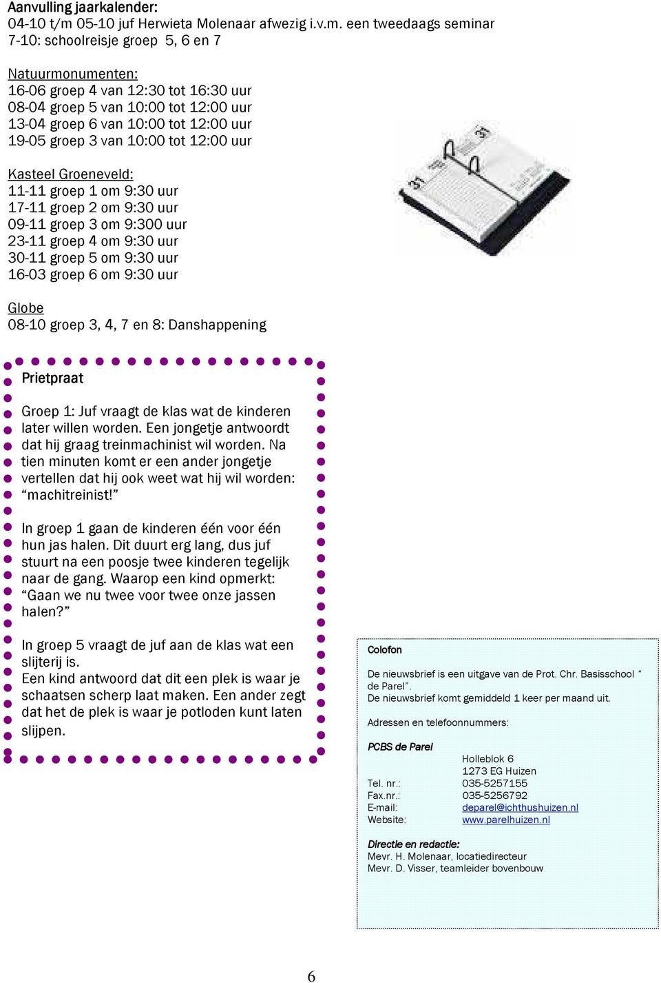 een tweedaags seminar 7-10: schoolreisje groep 5, 6 en 7 Natuurmonumenten: 16-06 groep 4 van 12:30 tot 16:30 uur 08-04 groep 5 van 10:00 tot 12:00 uur 13-04 groep 6 van 10:00 tot 12:00 uur 19-05