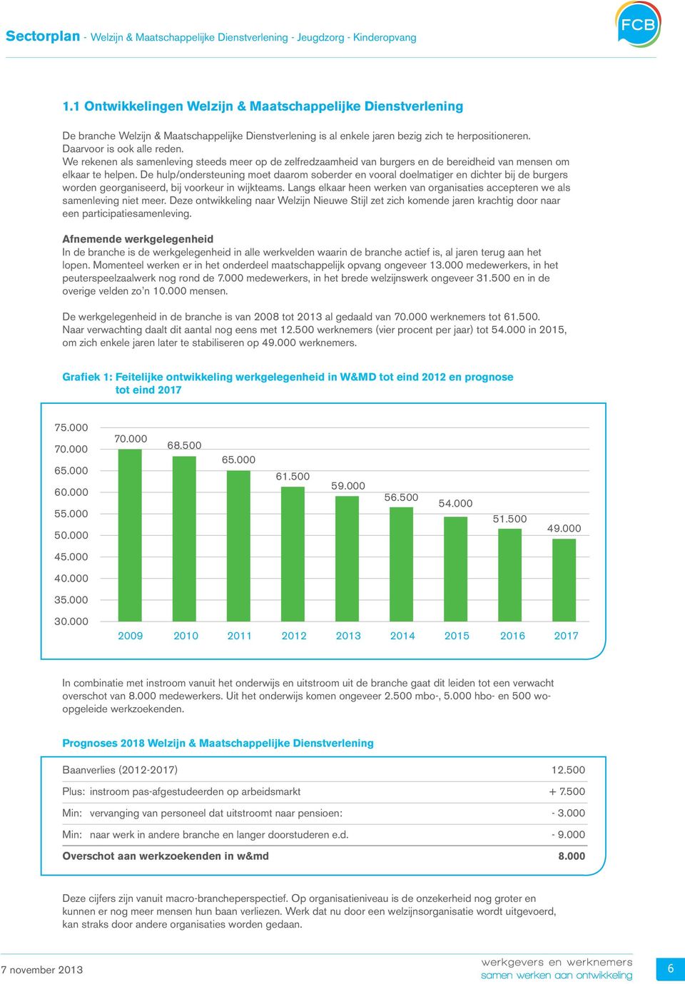 De hulp/ondersteuning moet daarom soberder en vooral doelmatiger en dichter bij de burgers worden georganiseerd, bij voorkeur in wijkteams.