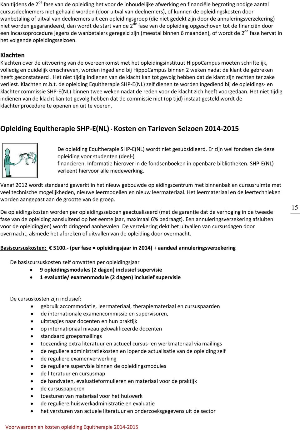 van de opleiding opgeschoven tot de financiën door een incassoprocedure jegens de wanbetalers geregeld zijn (meestal binnen 6 maanden), of wordt de 2 de fase hervat in het volgende opleidingsseizoen.