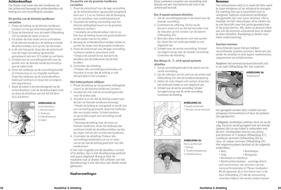 . Ga achter de fiets staan om te controleren of de kleinste tandkrans, de ketting en beide derailleurwieltjes zich op één lijn bevinden. 4.