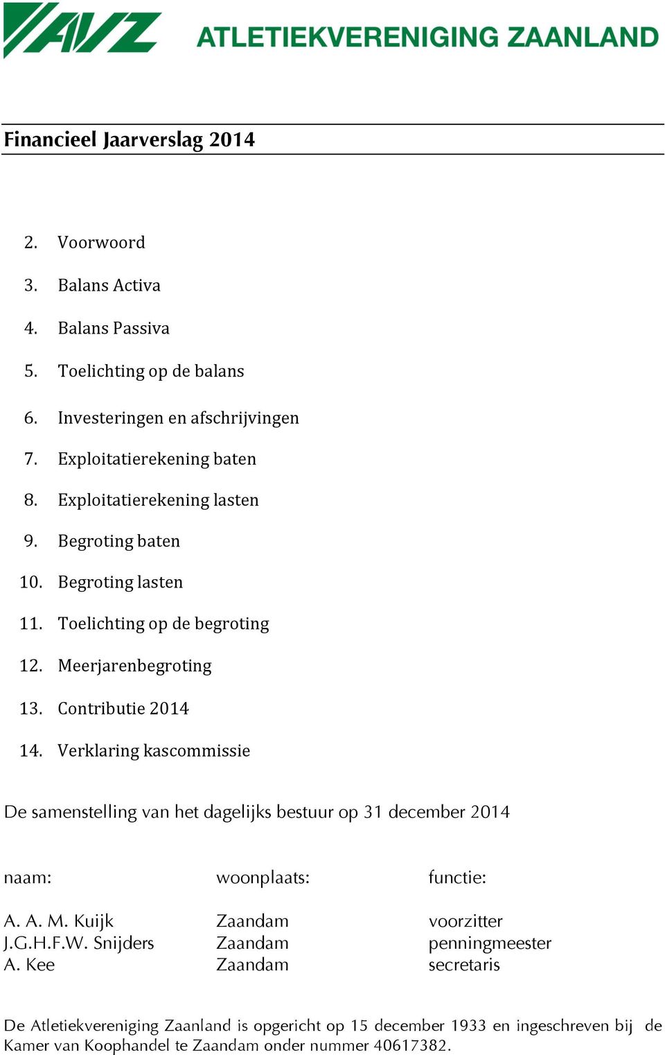 Verklaring kascommissie De samenstelling van het dagelijks bestuur op 31 december naam: woonplaats: functie: A. A. M. Kuijk Zaandam voorzitter J.G.H.F.W.
