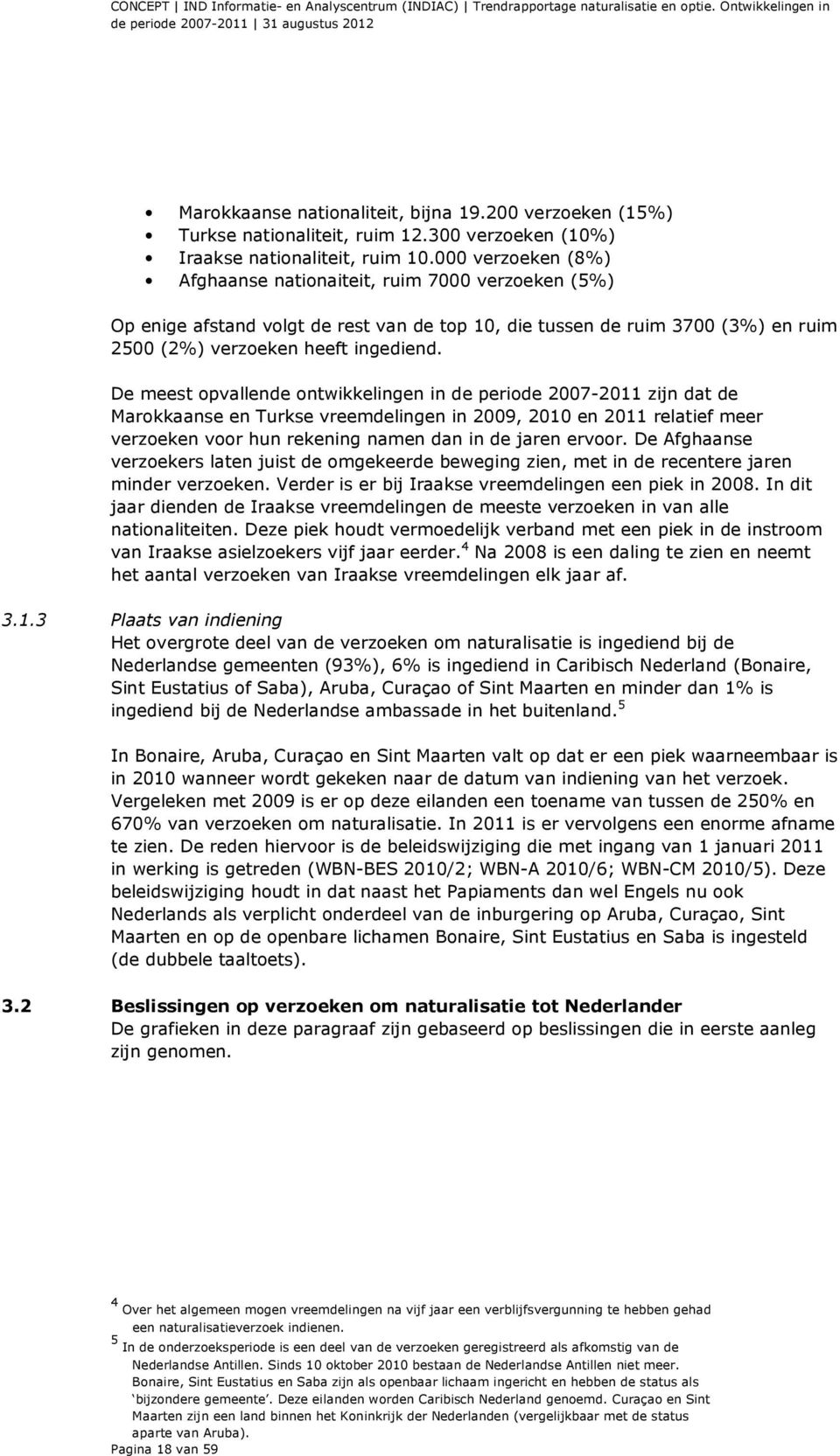 000 verzoeken (8%) Afghaanse nationaiteit, ruim 7000 verzoeken (5%) Op enige afstand volgt de rest van de top 10, die tussen de ruim 3700 (3%) en ruim 2500 (2%) verzoeken heeft ingediend.