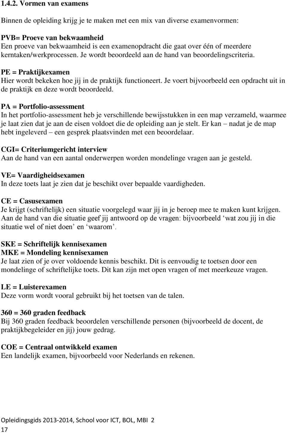 meerdere kerntaken/werkprocessen. Je wordt beoordeeld aan de hand van beoordelingscriteria. PE = Praktijkexamen Hier wordt bekeken hoe jij in de praktijk functioneert.