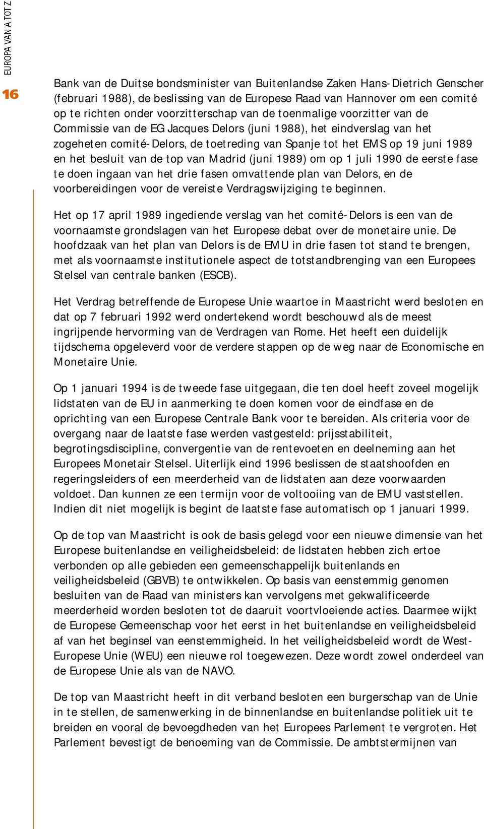 besluit van de top van Madrid (juni 1989) om op 1 juli 1990 de eerste fase te doen ingaan van het drie fasen omvattende plan van Delors, en de voorbereidingen voor de vereiste Verdragswijziging te