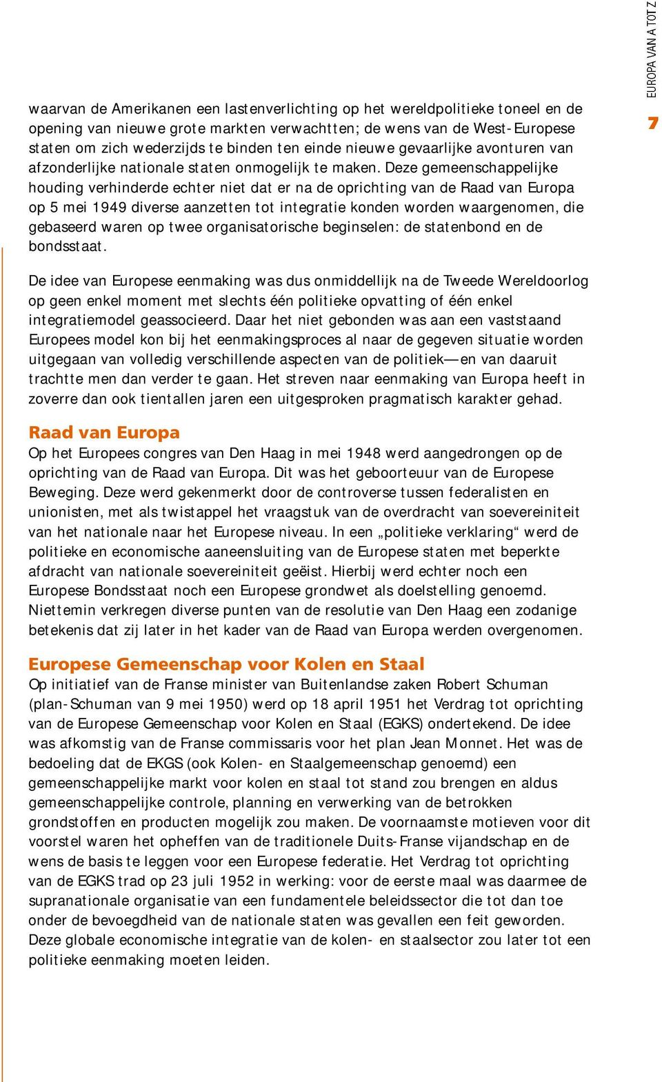 Deze gemeenschappelijke houding verhinderde echter niet dat er na de oprichting van de Raad van Europa op 5 mei 1949 diverse aanzetten tot integratie konden worden waargenomen, die gebaseerd waren op