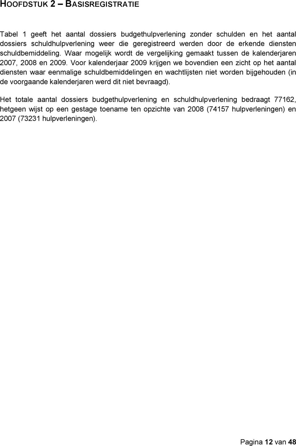 Voor kalenderjaar 2009 krijgen we bovendien een zicht op het aantal diensten waar eenmalige schuldbemiddelingen en wachtlijsten niet worden bijgehouden (in de voorgaande