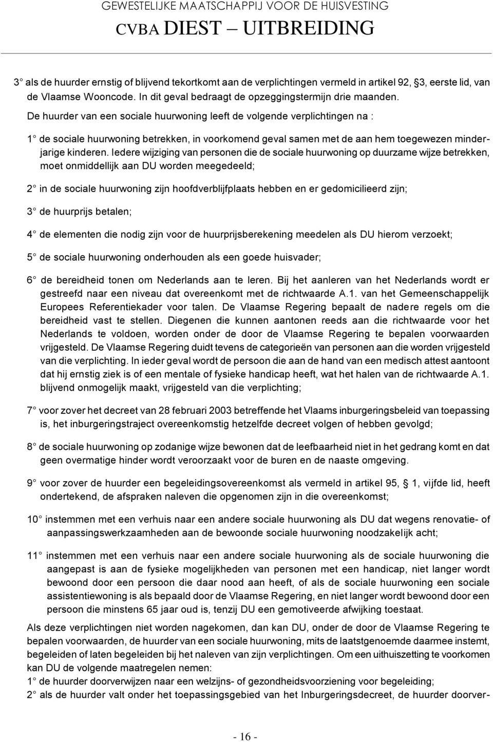 Iedere wijziging van personen die de sociale huurwoning op duurzame wijze betrekken, moet onmiddellijk aan DU worden meegedeeld; 2 in de sociale huurwoning zijn hoofdverblijfplaats hebben en er