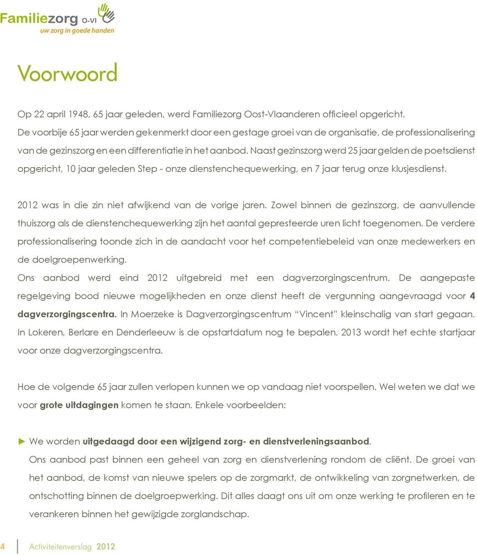 Naast gezinszorg werd 25 jaar gelden de poetsdienst opgericht, 10 jaar geleden Step - onze dienstenchequewerking, en 7 jaar terug onze klusjesdienst.