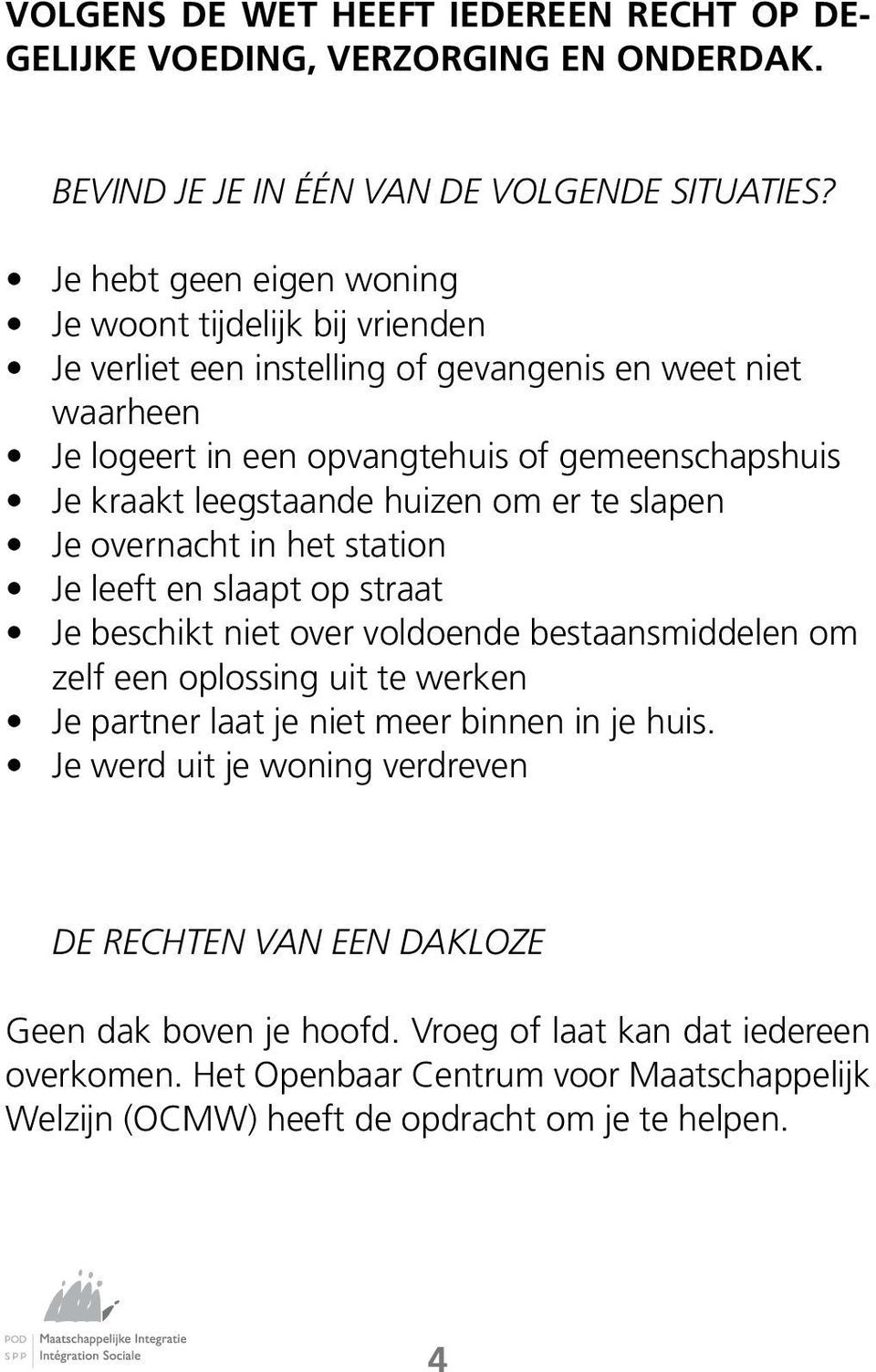 leegstaande huizen om er te slapen Je overnacht in het station Je leeft en slaapt op straat Je beschikt niet over voldoende bestaansmiddelen om zelf een oplossing uit te werken Je partner