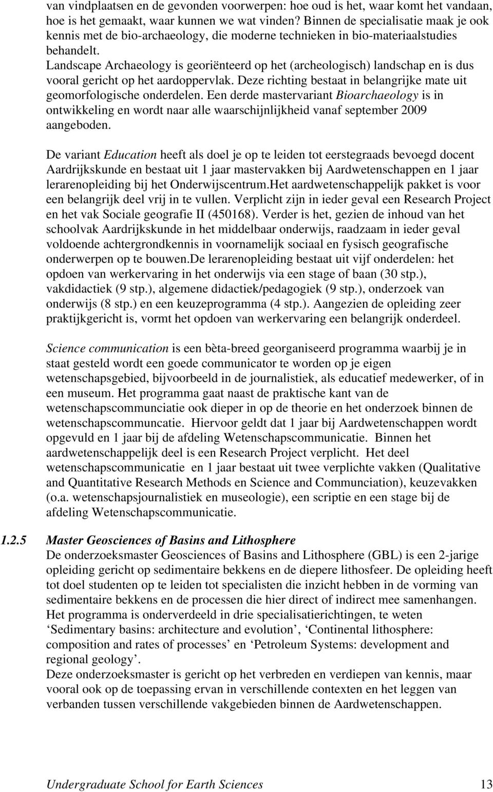 Landscape Archaeology is georiënteerd op het (archeologisch) landschap en is dus vooral gericht op het aardoppervlak. Deze richting bestaat in belangrijke mate uit geomorfologische onderdelen.