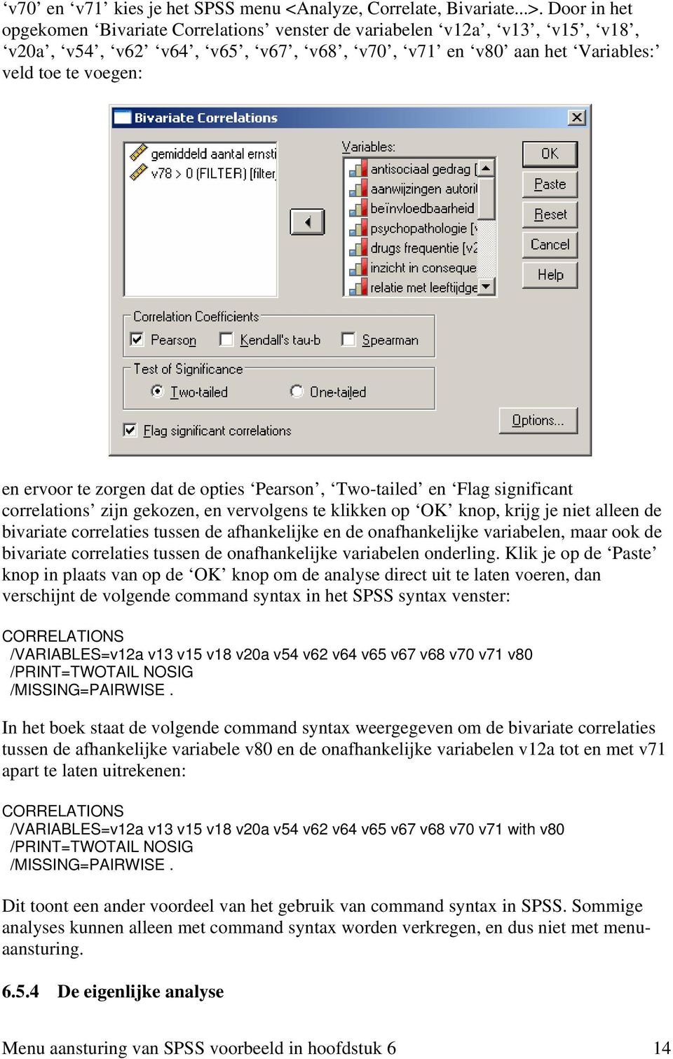 dat de opties Pearson, Two-tailed en Flag significant correlations zijn gekozen, en vervolgens te klikken op OK knop, krijg je niet alleen de bivariate correlaties tussen de afhankelijke en de