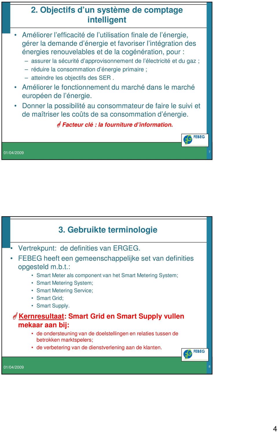 Améliorer le fonctionnement du marché dans le marché européen de l énergie. Donner la possibilité au consommateur de faire le suivi et de maîtriser les coûts de sa consommation d énergie.