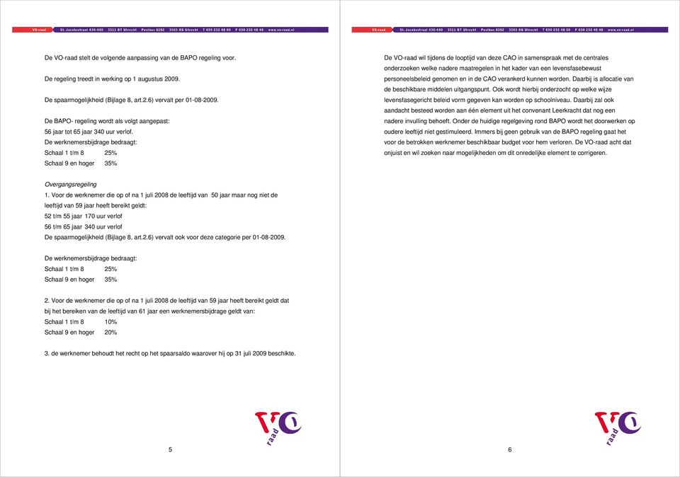 De werknemersbijdrage bedraagt: Schaal 1 t/m 8 25% Schaal 9 en hoger 35% De VO-raad wil tijdens de looptijd van deze CAO in samenspraak met de centrales onderzoeken welke nadere maatregelen in het