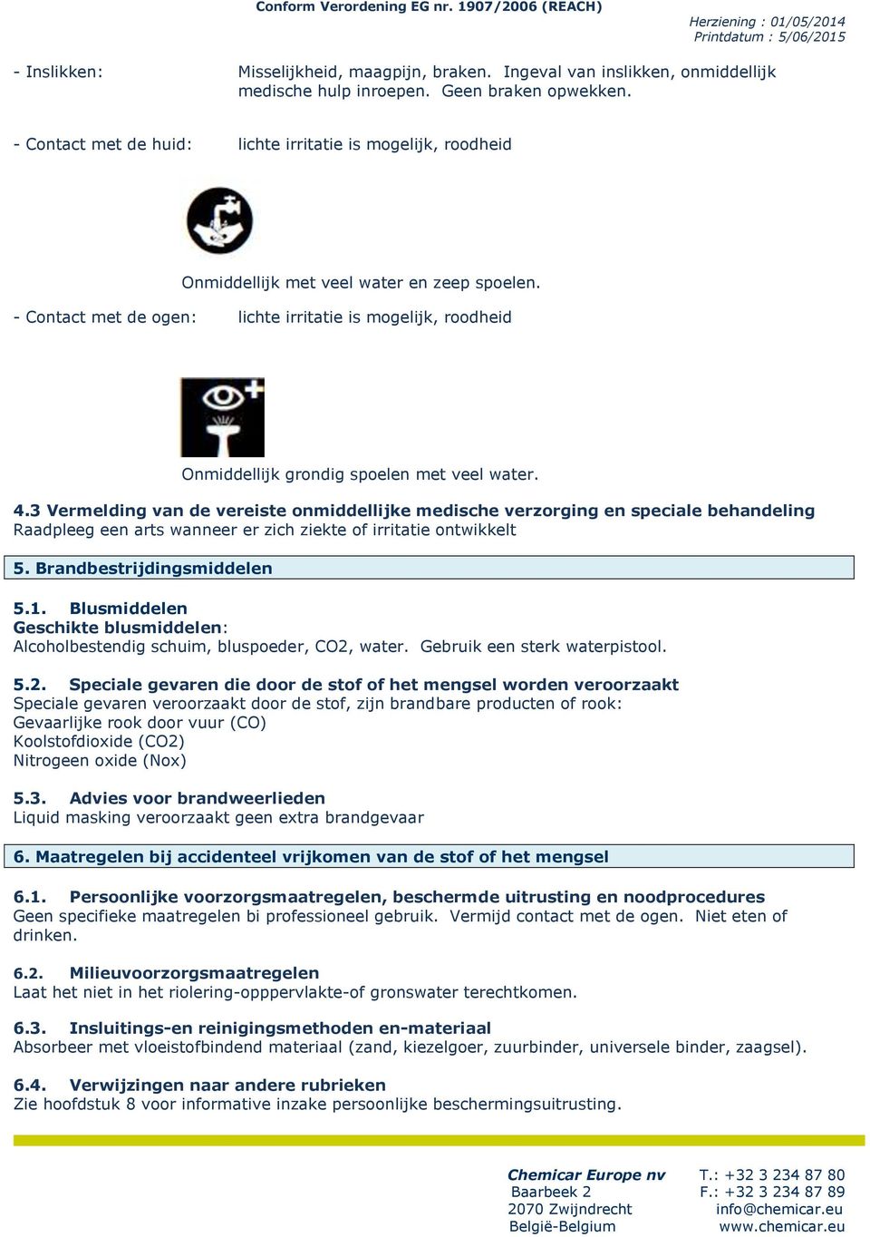 - Contact met de ogen: lichte irritatie is mogelijk, roodheid Onmiddellijk grondig spoelen met veel water. 4.