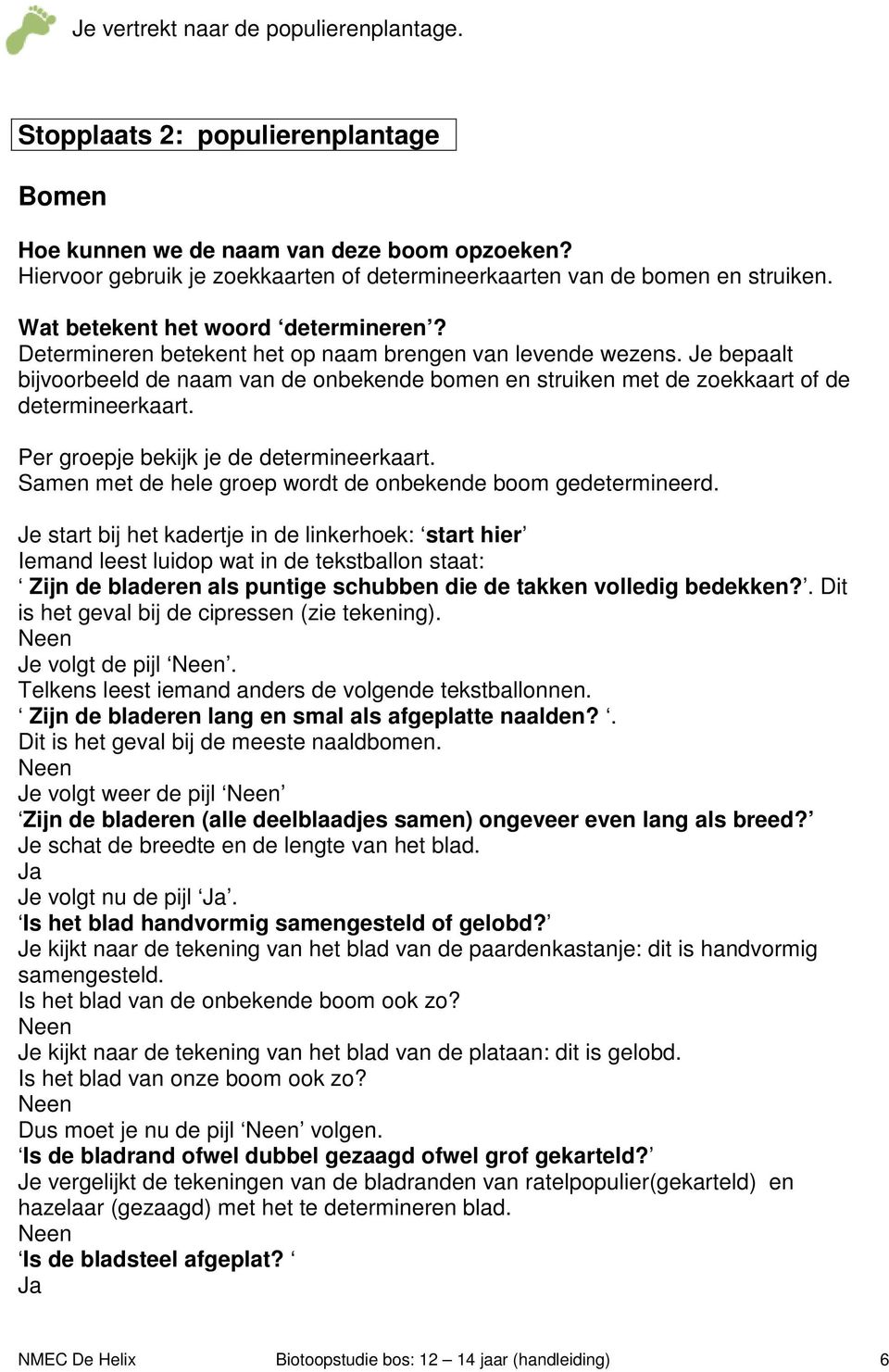 Je bepaalt bijvoorbeeld de naam van de onbekende bomen en struiken met de zoekkaart of de determineerkaart. Per groepje bekijk je de determineerkaart.