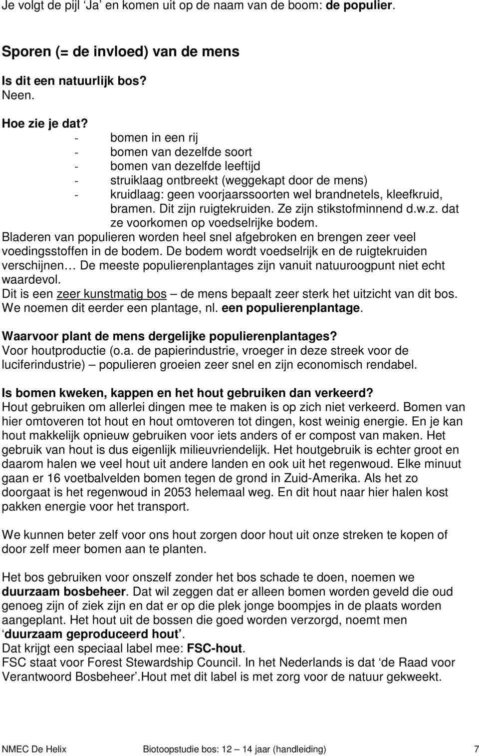 Dit zijn ruigtekruiden. Ze zijn stikstofminnend d.w.z. dat ze voorkomen op voedselrijke bodem. Bladeren van populieren worden heel snel afgebroken en brengen zeer veel voedingsstoffen in de bodem.