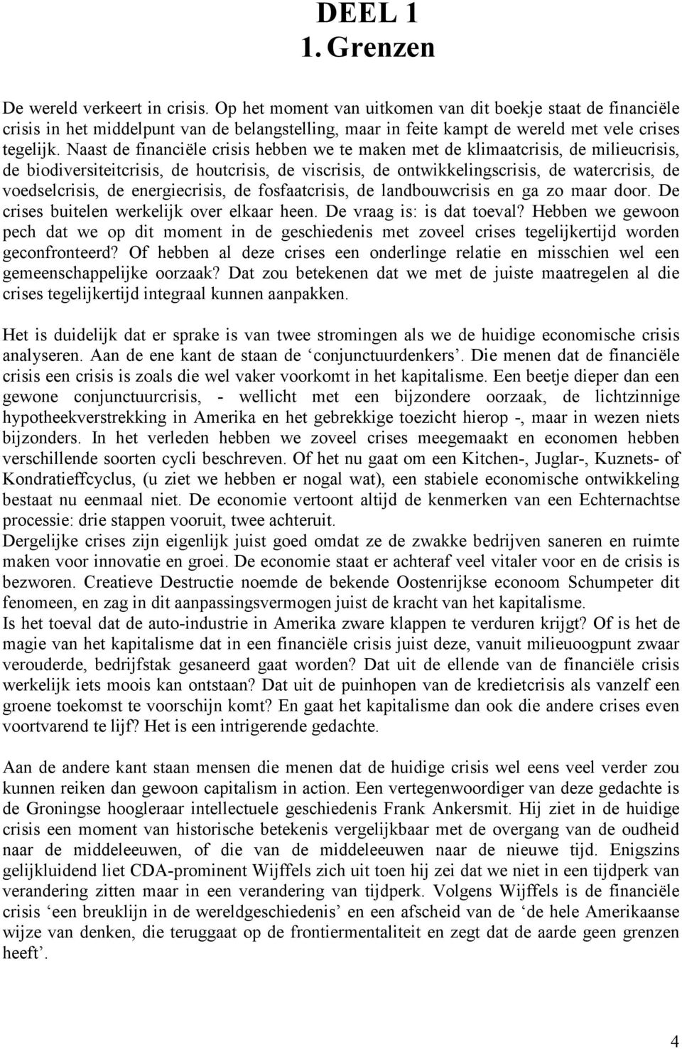 Naast de financiële crisis hebben we te maken met de klimaatcrisis, de milieucrisis, de biodiversiteitcrisis, de houtcrisis, de viscrisis, de ontwikkelingscrisis, de watercrisis, de voedselcrisis, de