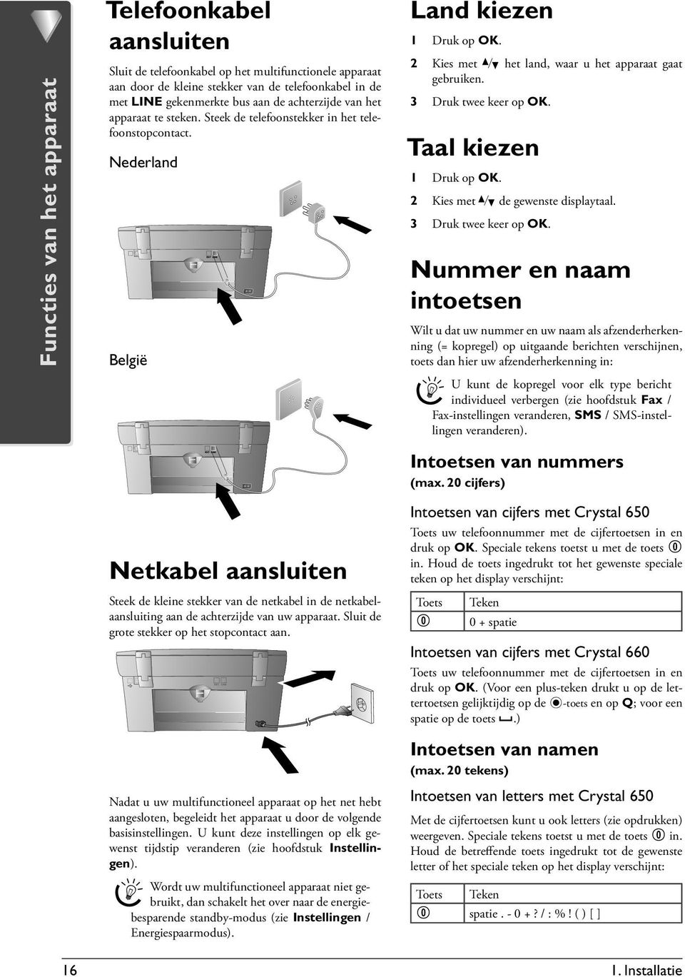 Nederland België Netkabel aansluiten Steek de kleine stekker van de netkabel in de netkabelaansluiting aan de achterzijde van uw apparaat. Sluit de grote stekker op het stopcontact aan.