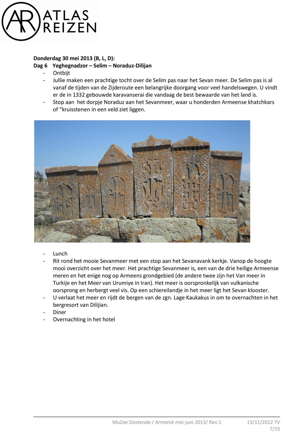 - Stop aan het dorpje Noraduz aan het Sevanmeer, waar u honderden Armeense khatchkars of kruisstenen in een veld ziet liggen.
