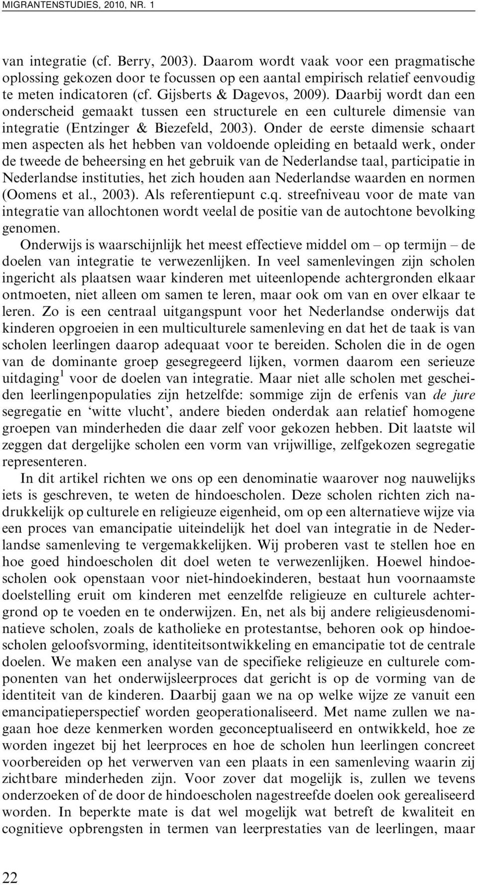 Onder de eerste dimensie schaart men aspecten als het hebben van voldoende opleiding en betaald werk, onder de tweede de beheersing en het gebruik van de Nederlandse taal, participatie in Nederlandse