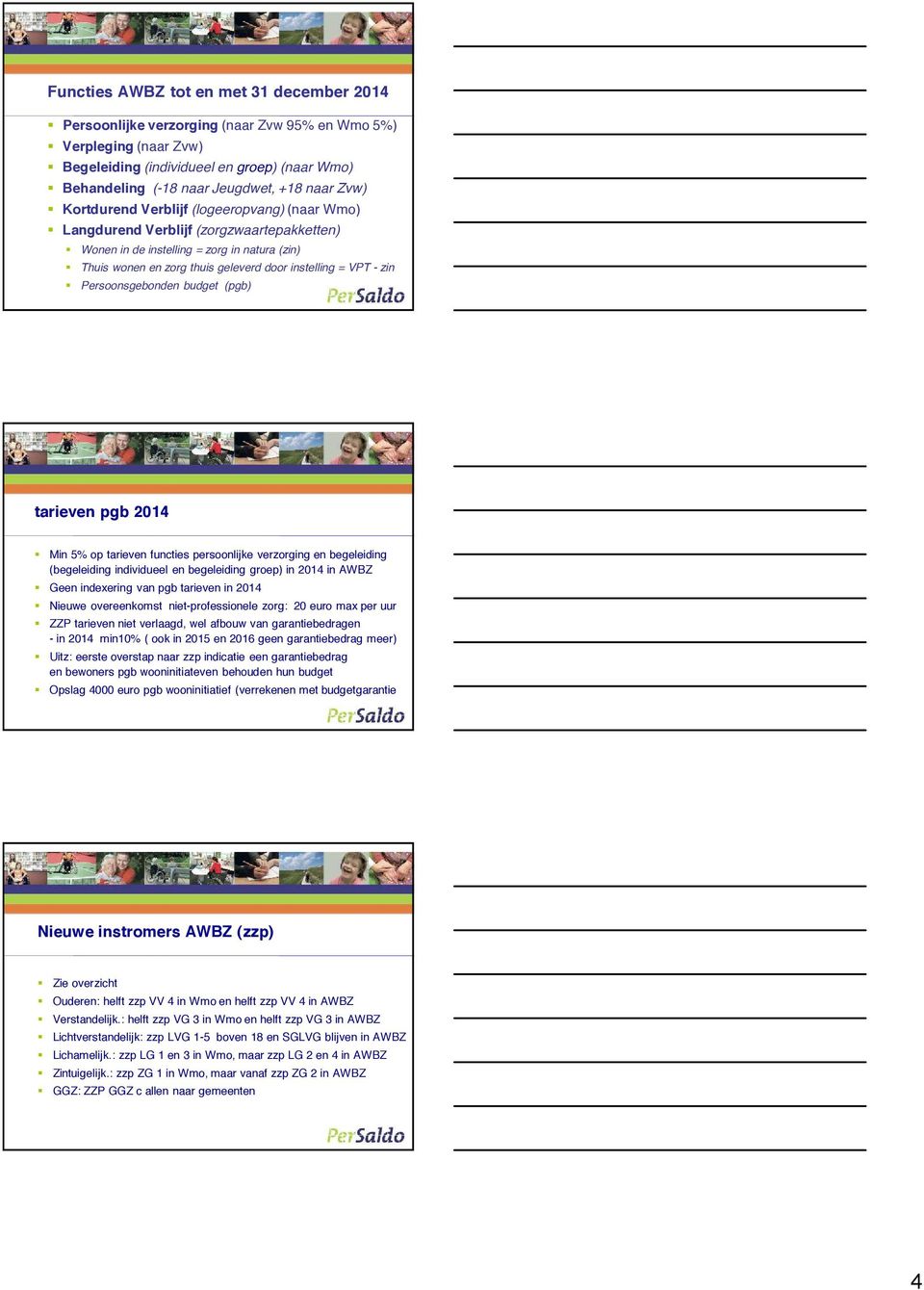 zin Persoonsgebonden budget (pgb) tarieven pgb 2014 Min 5% op tarieven functies persoonlijke verzorging en begeleiding (begeleiding individueel en begeleiding groep) in 2014 in AWBZ Geen indexering