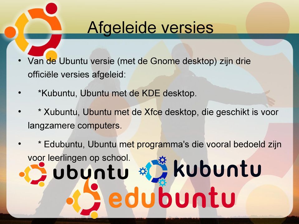 * Xubuntu, Ubuntu met de Xfce desktop, die geschikt is voor langzamere