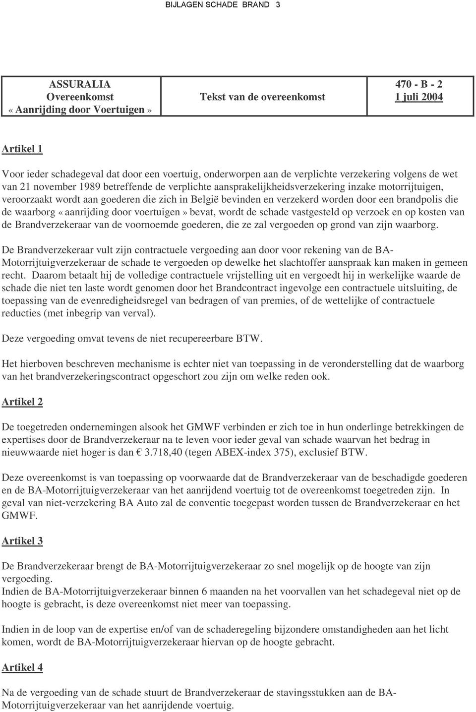 en verzekerd worden door een brandpolis die de waarborg «aanrijding door voertuigen» bevat, wordt de schade vastgesteld op verzoek en op kosten van de Brandverzekeraar van de voornoemde goederen, die